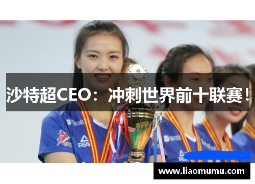 沙特超CEO:冲刺世界前十联赛! 沙特超CEO:冲刺世界前十联赛!