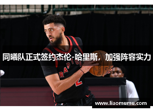 同曦队正式签约杰伦-哈里斯，加强阵容实力
